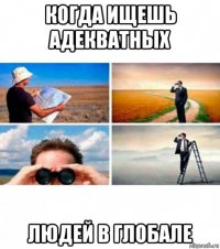 когда ищешь адекватных людей в глобале