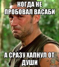 когда не пробовал васаби а сразу хапнул от души