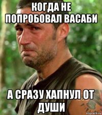 когда не попробовал васаби а сразу хапнул от души