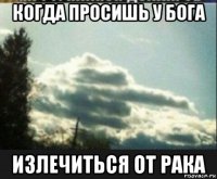 когда просишь у бога излечиться от рака