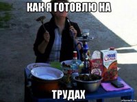 как я готовлю на трудах