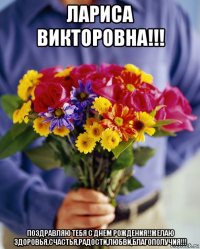 лариса викторовна!!! поздравляю тебя с днем рождения!!желаю здоровья,счастья,радости,любви,благополучия!!!