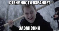 стену насти охраняет хаванский
