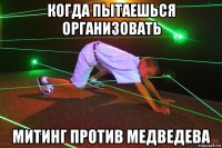 когда пытаешься организовать митинг против медведева