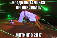 когда пытаешься организовать митинг в 2к17