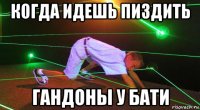 когда идешь пиздить гандоны у бати
