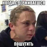 когда сдерживаешся пошутить