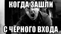 когда зашли с чёрного входа