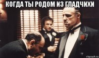 когда ты родом из гладчихи 