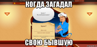 когда загадал свою бывшую