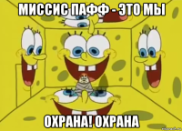 миссис пафф - это мы охрана! охрана
