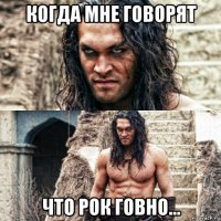 когда мне говорят что рок говно...