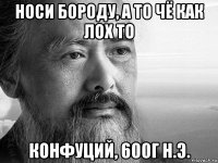 носи бороду, а то чё как лох то конфуций, 600г н.э.