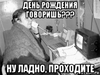 день рождения говоришь??? ну ладно, проходите