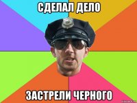 сделал дело застрели черного