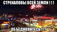стрекаловы всей земли ! ! ! объединяйтесь ! ! !