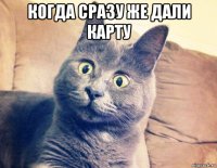 когда сразу же дали карту 