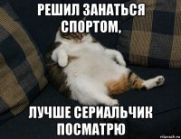 решил занаться спортом, лучше сериальчик посматрю