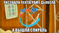 рисовали пентаграму дьявола а вышла спираль