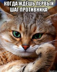 когда ждёшь первый шаг противника 