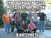 они защищали честь молдовы как могли ... в интернете