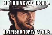моя ціна буде висока потрібно торгуватись