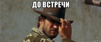 до встречи 