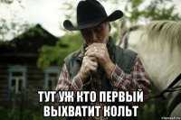  тут уж кто первый выхватит кольт