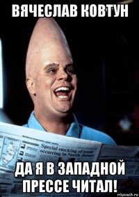 вячеслав ковтун да я в западной прессе читал!