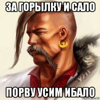 за горылку и сало порву усим ибало
