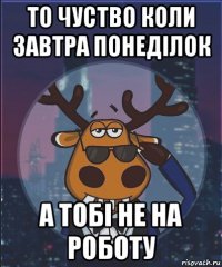 то чуство коли завтра понеділок а тобі не на роботу