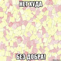 нет худа без добра!