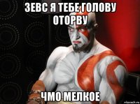 зевс я тебе голову оторву чмо мелкое