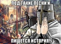 под такие песни и пишется история!
