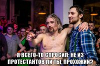  я всего-то спросил: не из протестантов ли ты, прохожий?