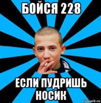 бойся 228 если пудришь носик