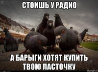 стоишь у радио а барыги хотят купить твою ласточку