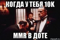 когда у тебя 10k mmr в доте