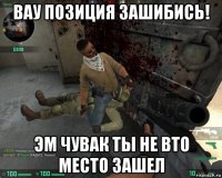 вау позиция зашибись! эм чувак ты не вто место зашел