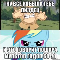 ну всё кобыла тебе пиздец и это говорит лошара мультов годов 60-70