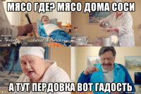 мясо где? мясо дома соси а тут пердовка вот гадость