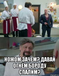  ножом зачем? давай огнём бороду спалим?
