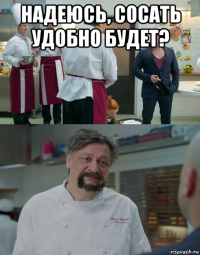 надеюсь, сосать удобно будет? 