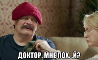  доктор, мне пох. .й?