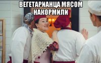 вегетарианца мясом накормили 
