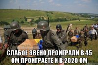  слабое звено,проиграли в 45 ом проиграете и в 2020 ом