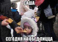 саша сегодня на обед пицца