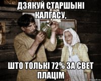 дзякуй старшыні калгасу, што толькі 72% за свет плацім