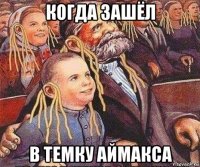 когда зашёл в темку аймакса