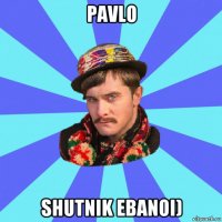 pavlo shutnik ebanoi)